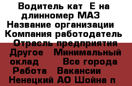 Водитель кат. Е на длинномер МАЗ › Название организации ­ Компания-работодатель › Отрасль предприятия ­ Другое › Минимальный оклад ­ 1 - Все города Работа » Вакансии   . Ненецкий АО,Шойна п.